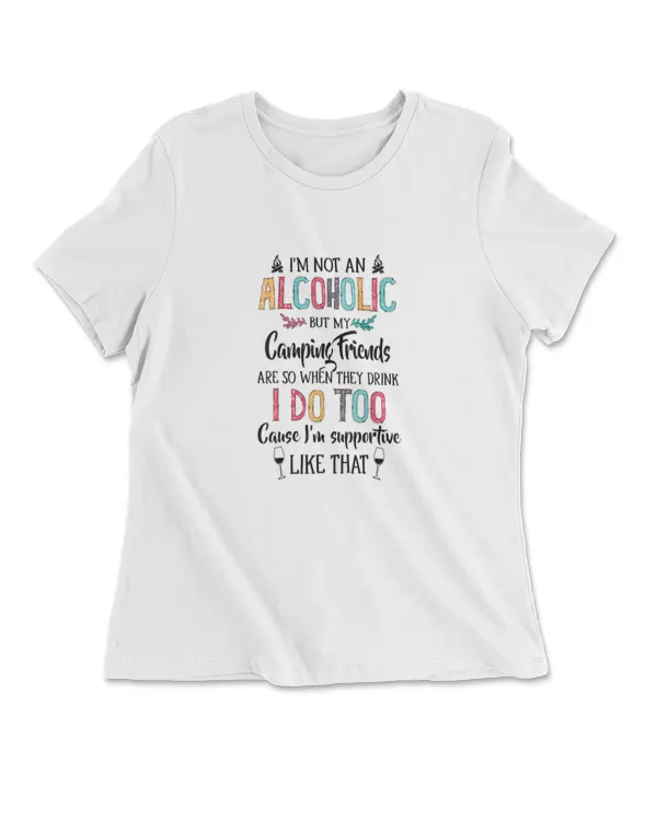 I'm Not An Alcoholic But My Camping Friends Are So When They Drink I Do Too Cause I'm Supportive Like That