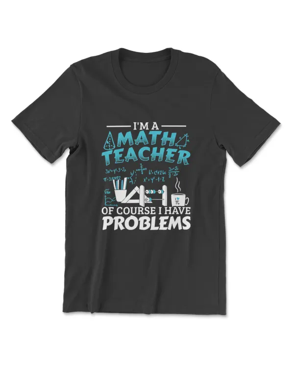 I'm A Math Teacher Of Course I Have Problems Mathematics T-Shirt