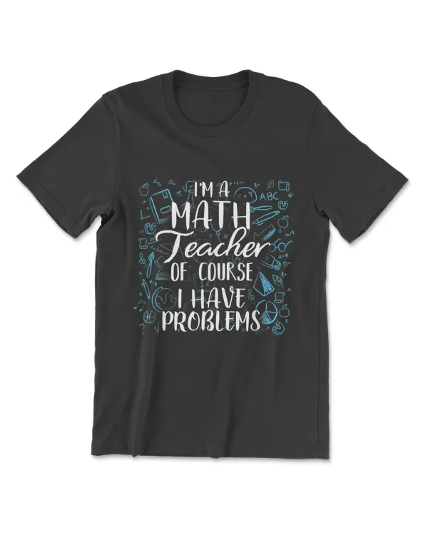 I'm A Math Teacher Of Course I Have Problems T-Shirt