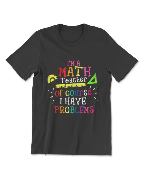 Math Teacher - I'm A Math Teacher Of Course I Have Problems T-Shirt