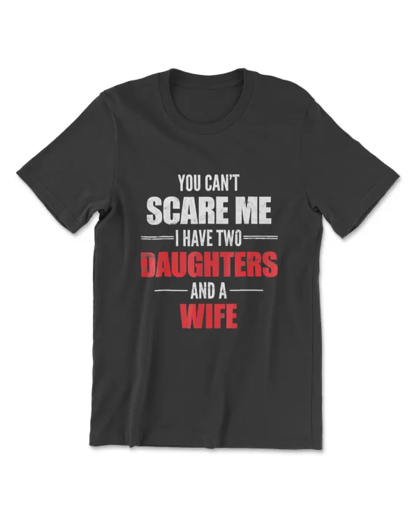 Mens You Can't Scare Me I Have Two Daughters And A Wife T-shirt