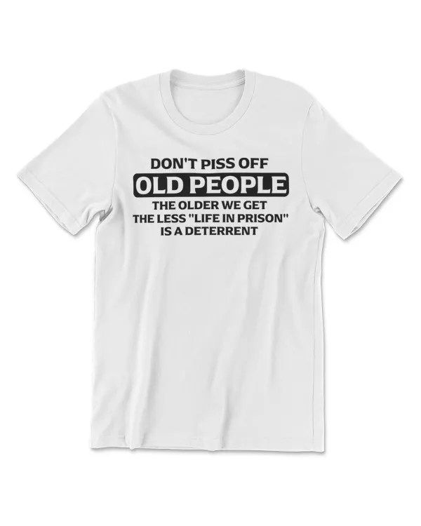 Don't Piss Off Old People - the Older We Get the Less Life T-Shirt