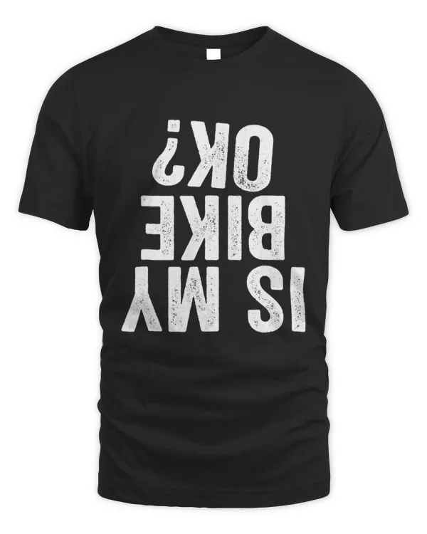 Is My Bike OK Funny Motorcycle Dirt Bike Biker T-Shirt Gift