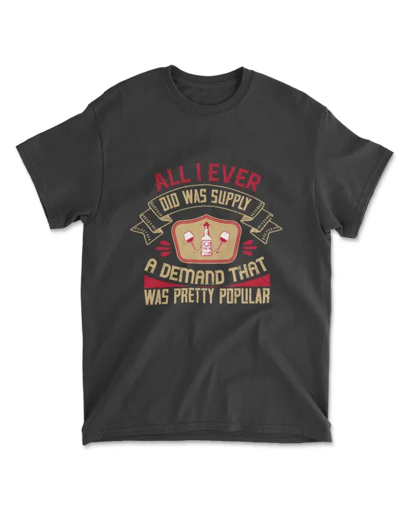 All I Ever Did Was Supply A Demand That Was Pretty Popular Drinking T-Shirt