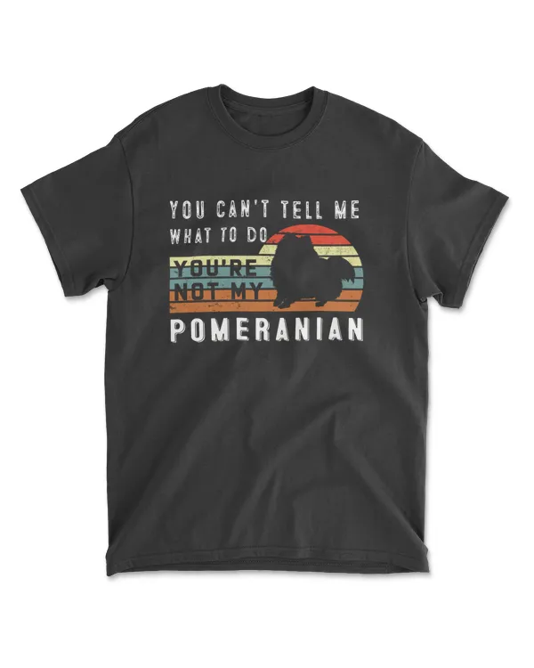 You Can't Tell Me What To Do You Are Not My Pomeranian - Funny Pomeranian Lover
