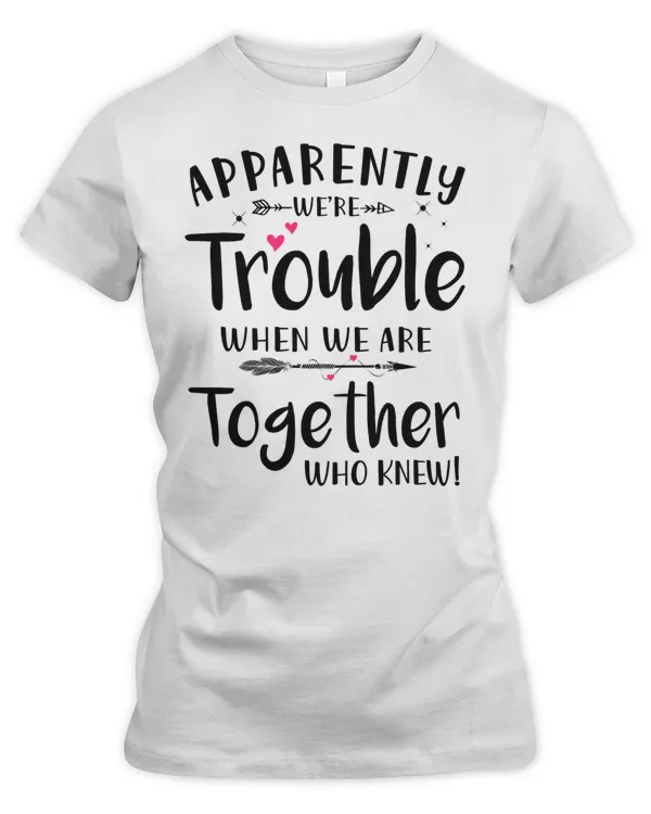 Apparently we are Trouble when we are together