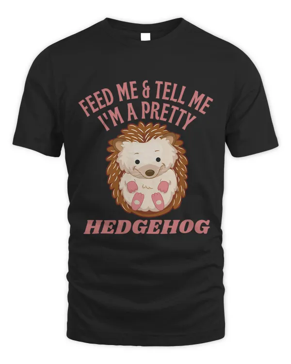 Feed Me and Tell Me Im a Pretty Hedgehog For Animal Lover
