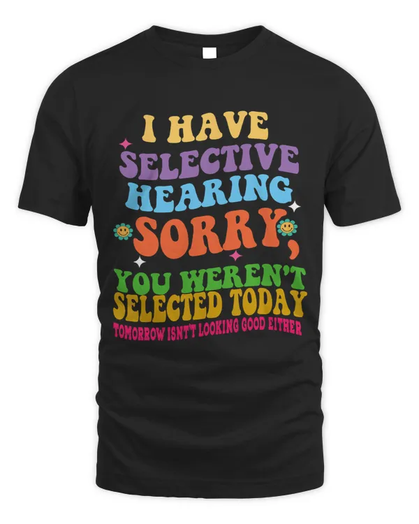 Have Selective Hearing You Werent Selected Today Groovy
