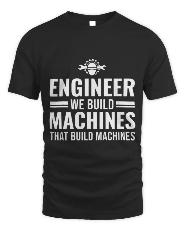 Engineer we built machines that build Engine