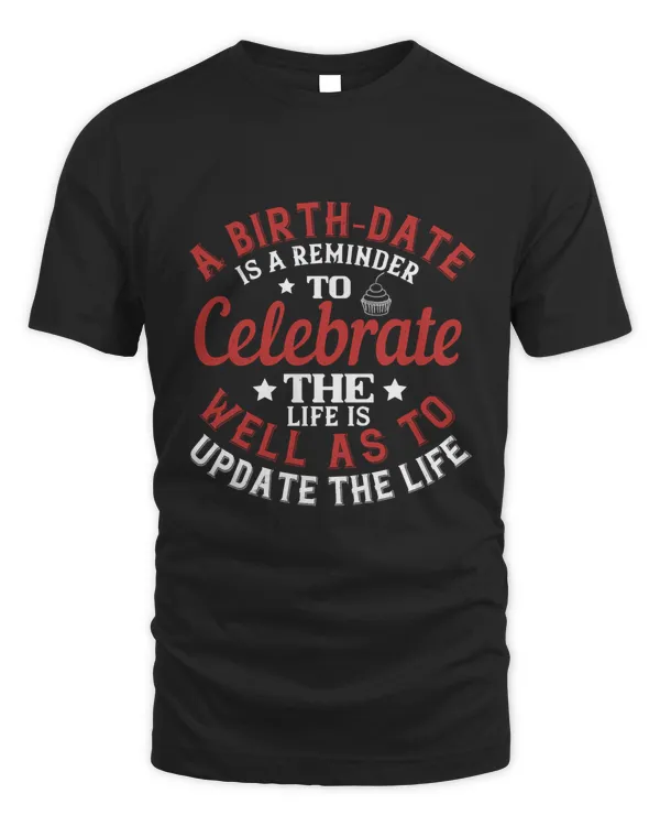 A Birth-date Is A Reminder To Celebrate The Life As Well As To Update The Life Birthday Shirt, Birthday Gift, Best Friend Birthday Gift