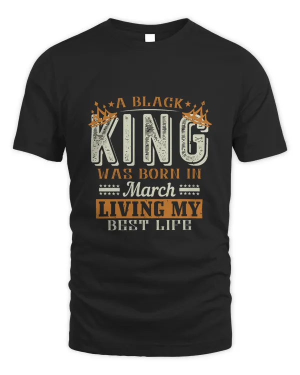 A Black King Was Born In March Living My Best Life Birthday Shirt, Birthday Gift, Best Friend Birthday Gift