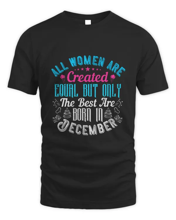 All Women Are Created Equal But Only The Best Are Born In December Birthday Shirt, Birthday Gift, Best Friend Birthday Gift