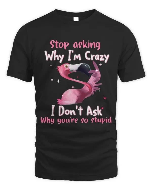 Funny Flamingo Stop Asking Why Im Crazy