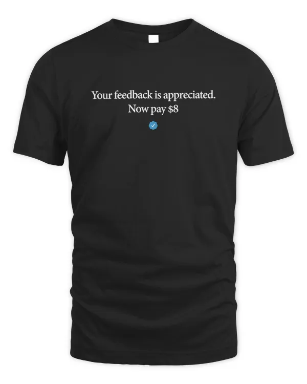 Your feedback is appreciated. Now pay $8 T Shirt