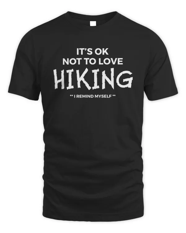 It's OK Not To Love Hiking, I Remind Myself - Hiking Lover Funny Shirt