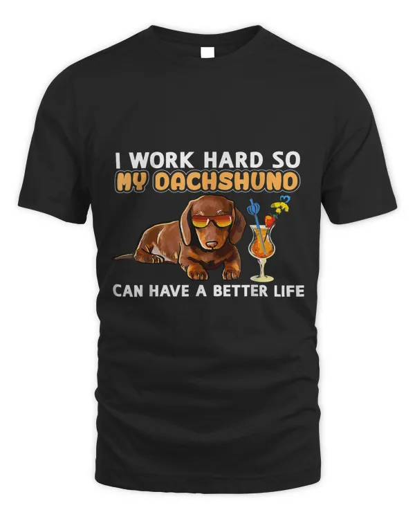 I Work Hard So My Dachshuno Can Have A Better Life