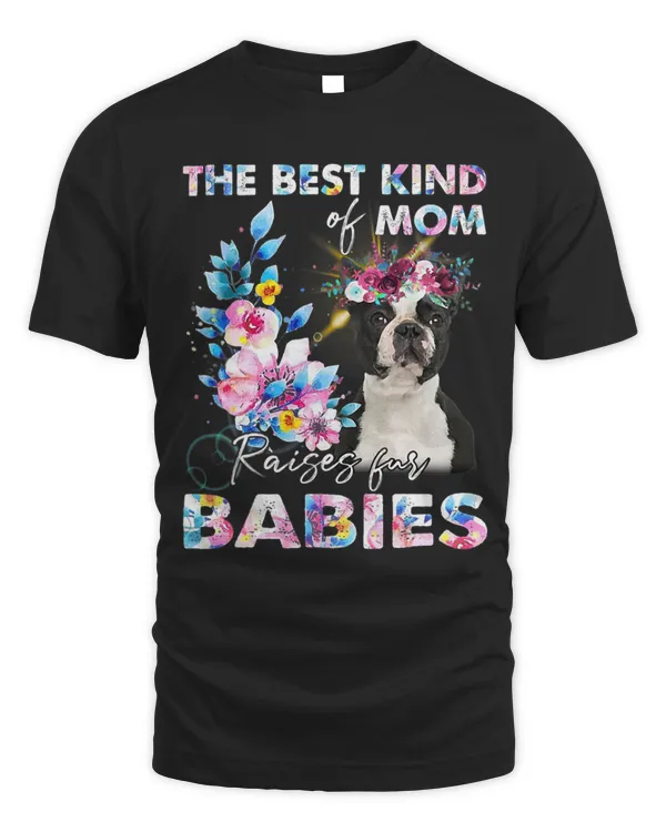 The Best Kind Of Mom Raises Fur Babies Boston Terrier