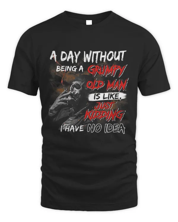 A Day Without Being A Grumpy Old Man Is Like Just Kidding