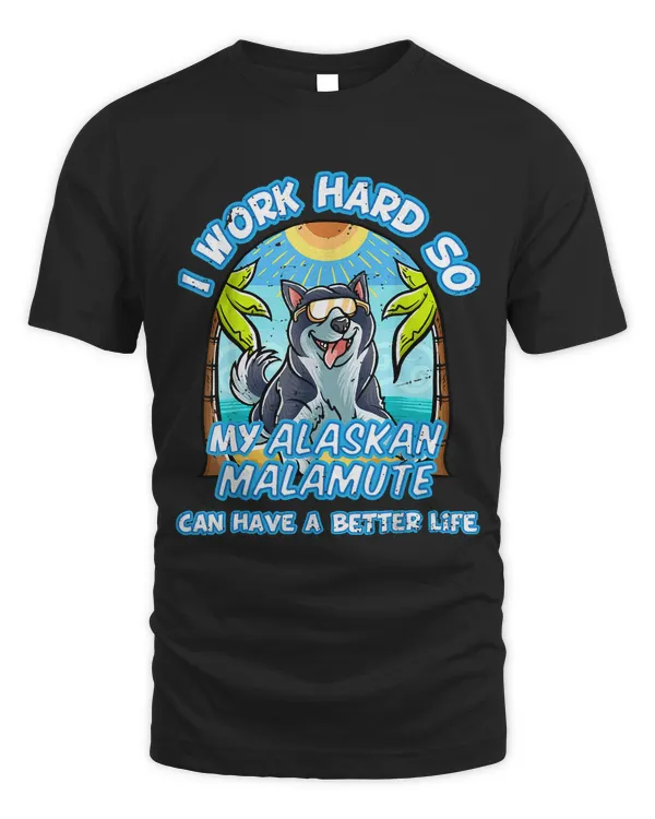 I Work Hard So My Alaskan Malamute Can Have A Better Life