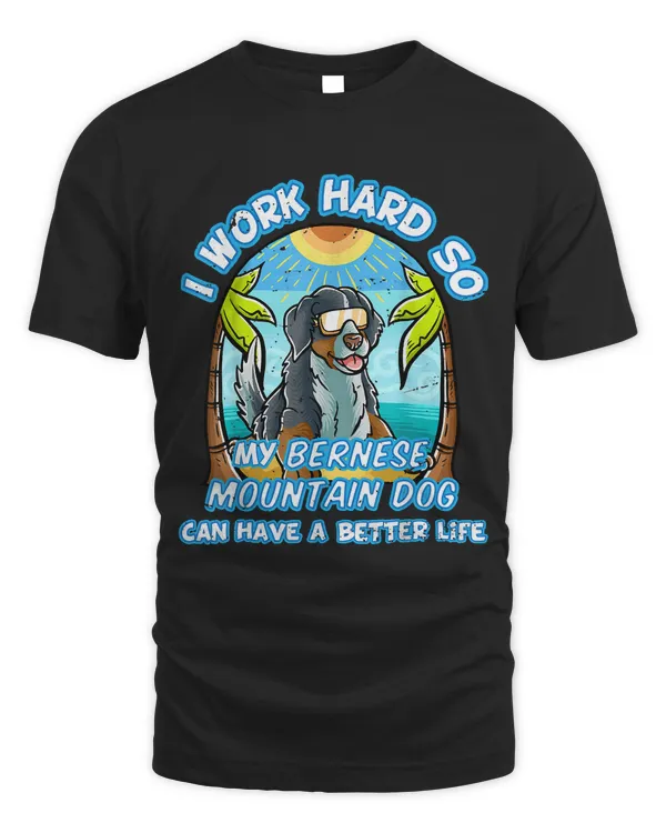 I Work Hard So My Bernese Mountain Can Have A Better Life