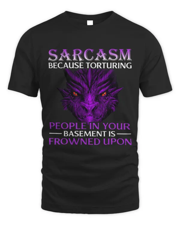 Sarcasm Because Torturing People In Your Basement Is Dragon