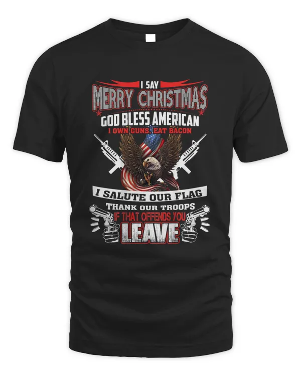I Say Merry Christmas Go Bless American I Own Guns Eat Bacon