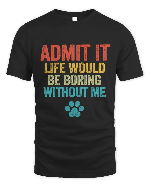 Admit It Life Would Be Boring Without Me Funny Dog Lover