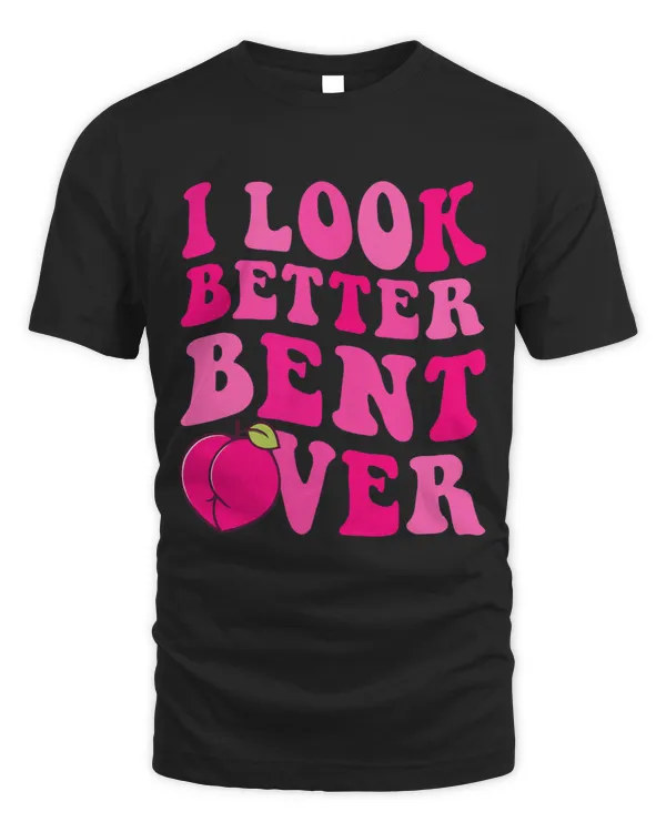 I Look Better Bent Over Funny Peach Adult