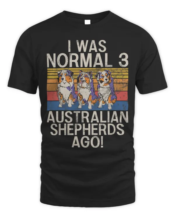 I was normal 3 Australian Shepherds ago Australian Shepherds