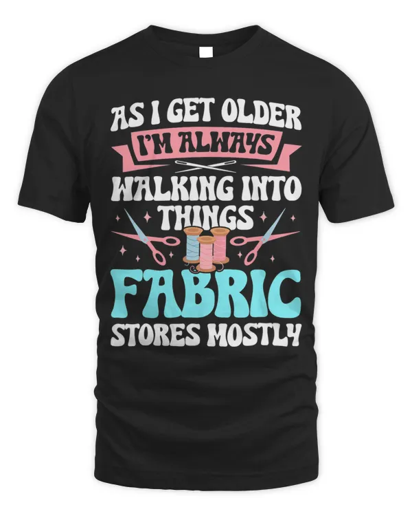 As I Get Older Im Walking Into Things Fabric Stores Mostly