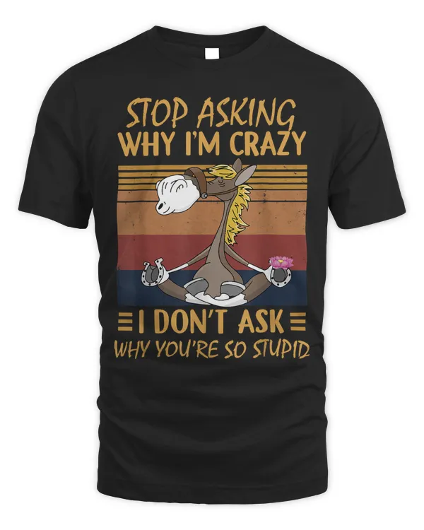 Stop Asking Why Im Crazy Why Youre So StupidHorse Funny