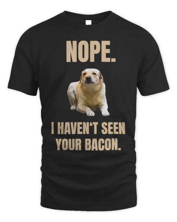 Nope I Havent Seen Your Bacon