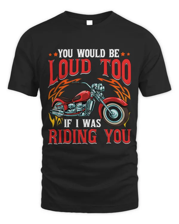 You Would Be Loud Too If I Was Riding You Motorcycle Funny