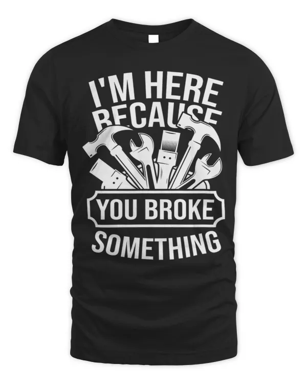 I am Here Because You Broke Something Handyman 20