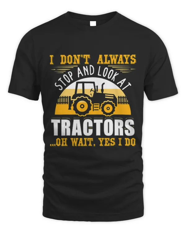 I Dont Always Stop And Look At Tractors Oh Wait Yes I Do