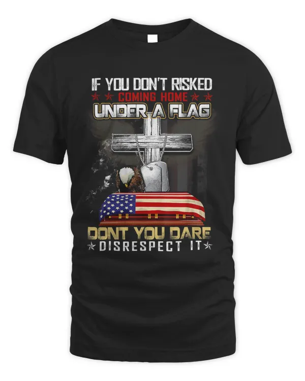 If you dont risked coming home flag dont disrespect it