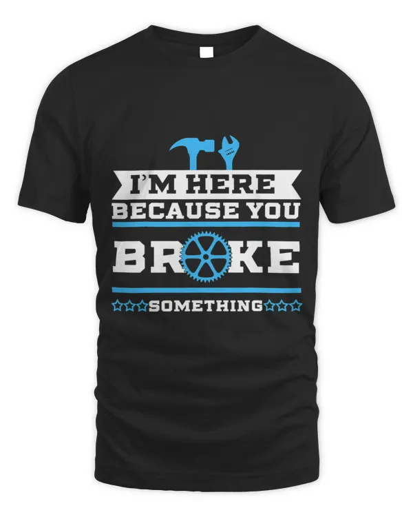 Im Here Because You Broke It Funny Sayning Geek Gift Idea