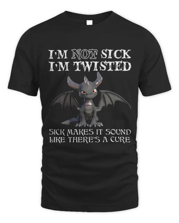 Im not sick im twisted sick makes