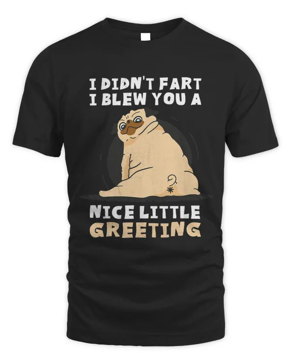 Sweet Pug. I didnt fart. I blew you a nice little greeting.