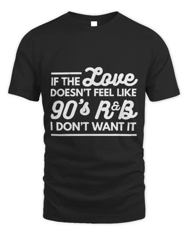 If Love Doesnt Feel Like 90s RB I Dont Want T shirt