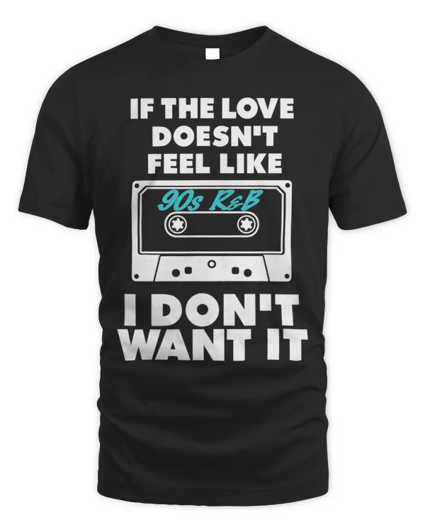 If the Love Doesn't Feel Like 90s R&B I Don't Want It Shirt