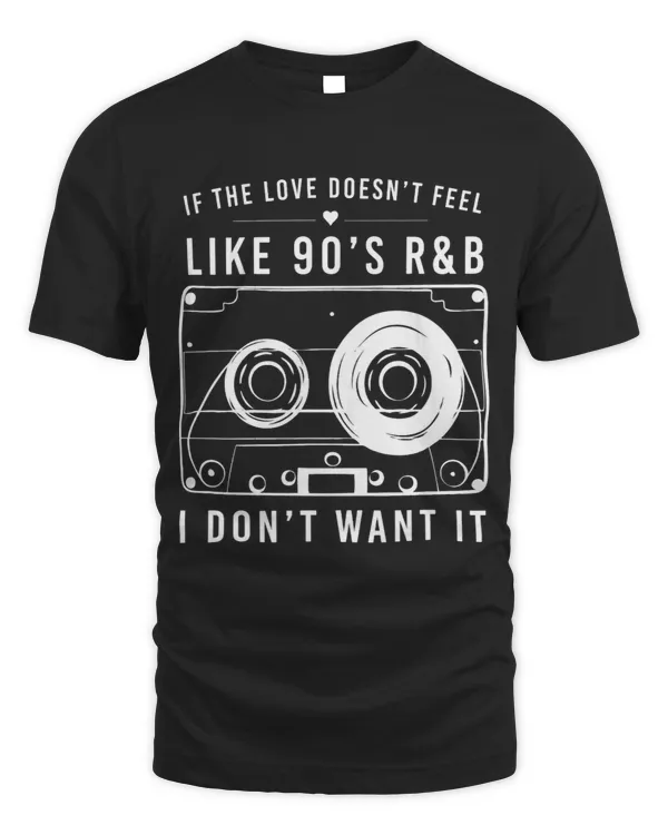 If the Love Doesnt Feel Like 90s RB I Dont Want It Shirt