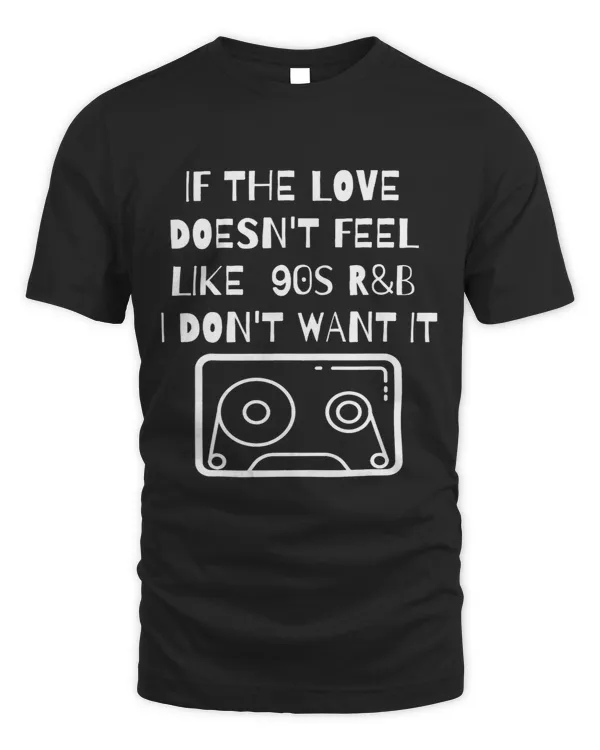 If the Love Doesnt Feel Like 90s RB I Dont Want It Shirt1 68