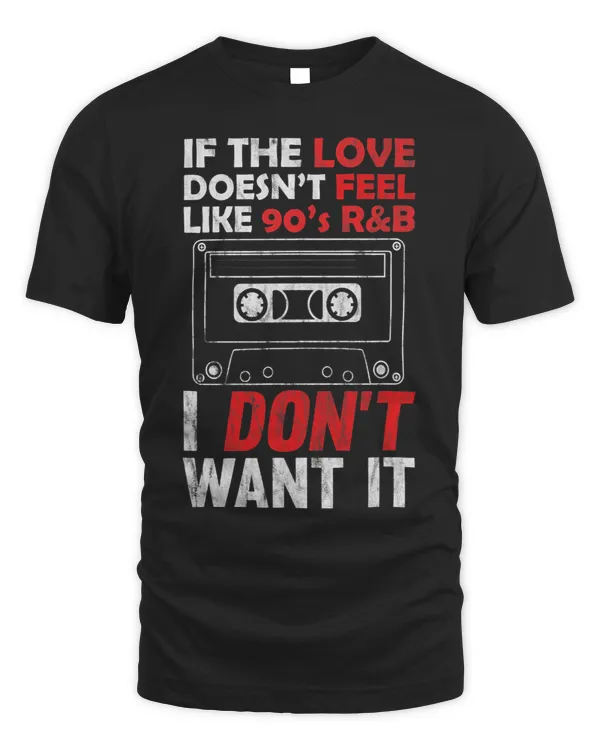 If the Love Doesnt Feel Like 90s RB I Dont Want It Shirt1