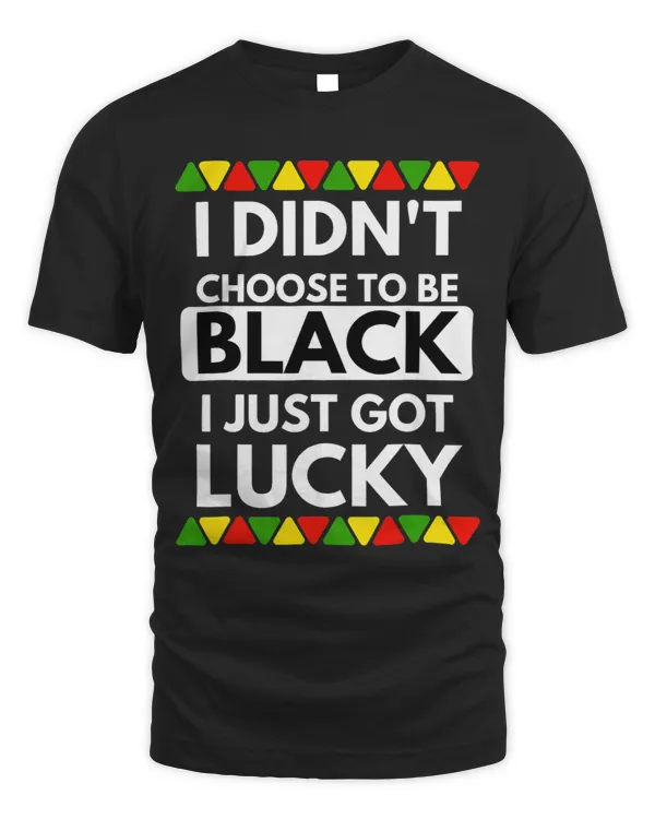 I Didnt Choose To Be Black I Just Got Lucky Black Pride