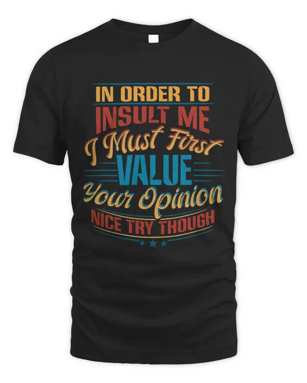 In Order To Insult Me I Must First Value Your Opinion Shirt 68