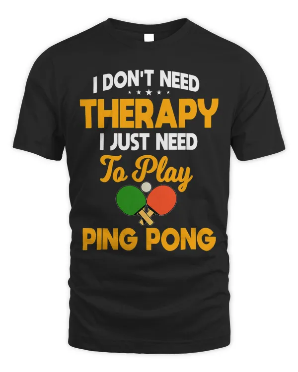 I Dont Need Therapy I Just Need To Play Ping Pong