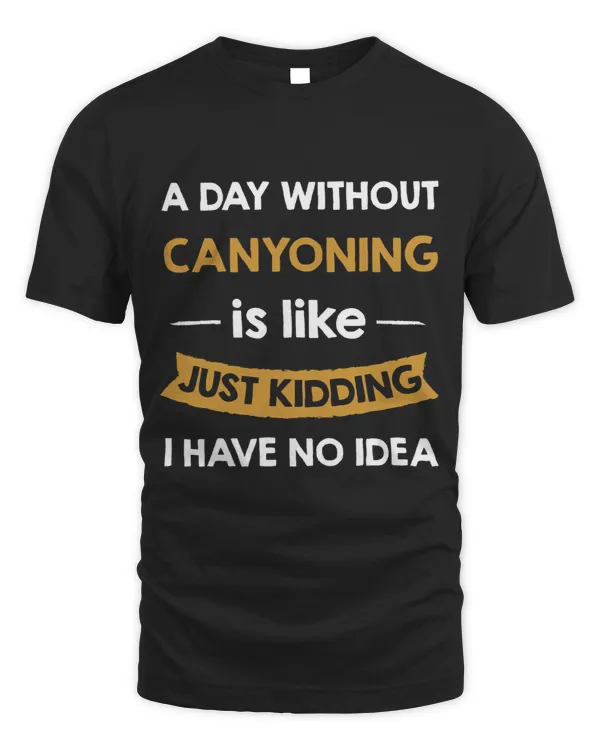 A Day Without Canyoning is Like Just Kidding Canyonist