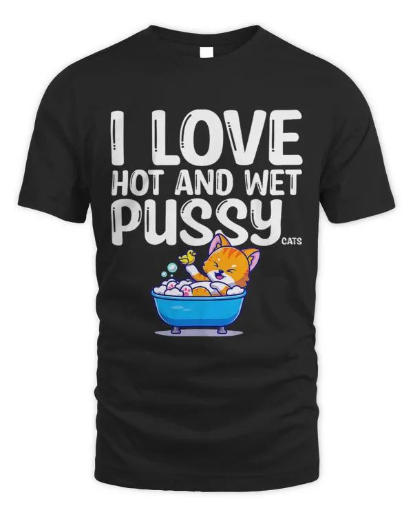 I Love Hot And Wet Pussycats Funny Dirty Joke For Cat Owners