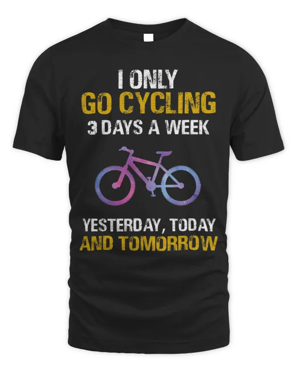 I Only Go Cycling 3 Days A Week Yesterday Today And Tomorrow